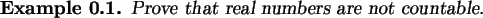 \begin{example}
Prove that real numbers are not countable.
\end{example}