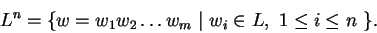 \begin{displaymath}L^n = \{ w=w_1w_2\ldots w_m \ \vert \ w_i \in L,\ 1 \le i \le n \ \}.\end{displaymath}